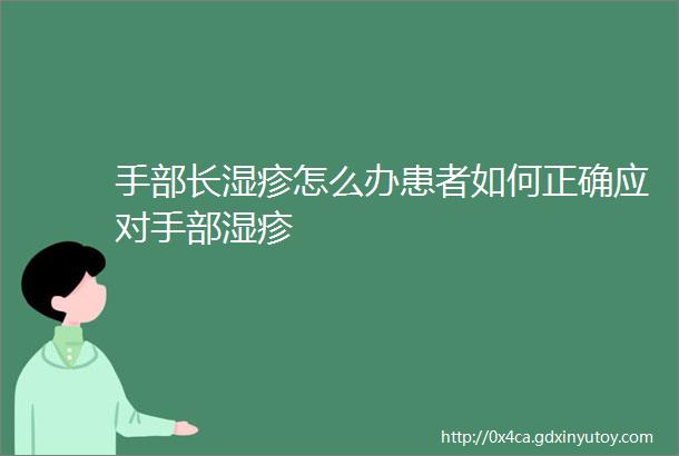 手部长湿疹怎么办患者如何正确应对手部湿疹